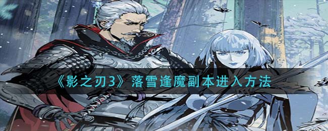 影之刃3落雪逢魔副本怎么进入？影之刃3落雪逢魔副本进入方法