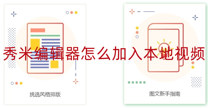 秀米编辑器怎么加入本地视频 秀米编辑器添加本地视频攻略
