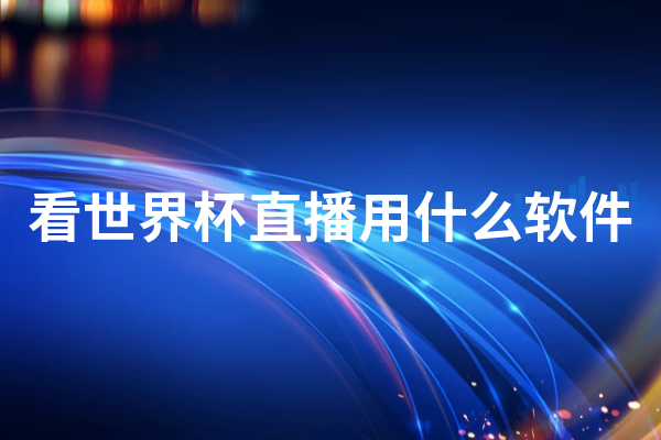 看世界杯用什么直播软件-最适合看2022世界杯的直播APP大全